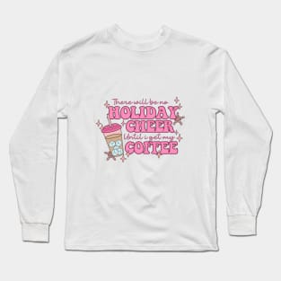 There Will Be No Holiday Cheer Until I Get My Coffee Long Sleeve T-Shirt